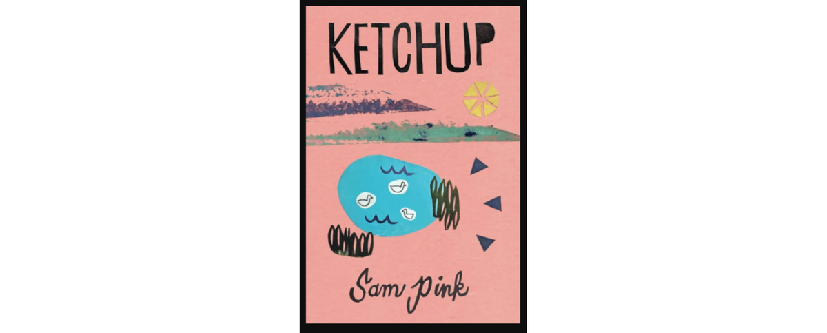 Book Review: "Ketchup" by Sam Pink; Finding the Beauty in the Mundane